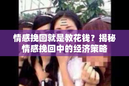 情感挽回就是教花钱？揭秘情感挽回中的经济策略