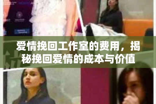 爱情挽回工作室的费用，揭秘挽回爱情的成本与价值
