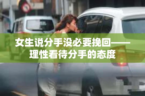 女生说分手没必要挽回——理性看待分手的态度