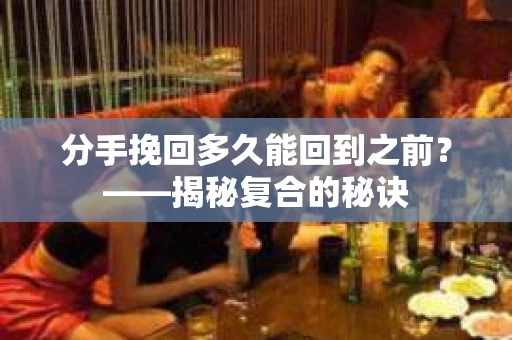 分手挽回多久能回到之前？——揭秘复合的秘诀