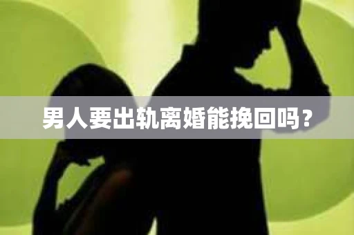 男人要出轨离婚能挽回吗？