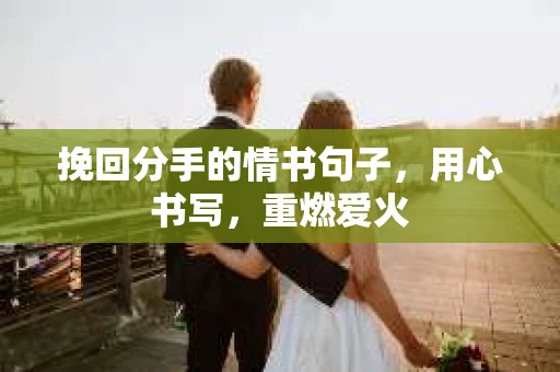 挽回分手的情书句子，用心书写，重燃爱火