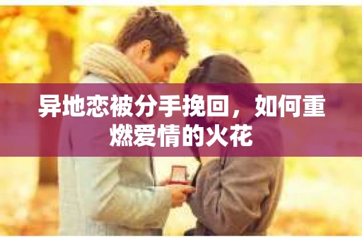 异地恋被分手挽回，如何重燃爱情的火花