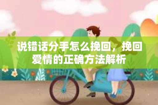 说错话分手怎么挽回，挽回爱情的正确方法解析