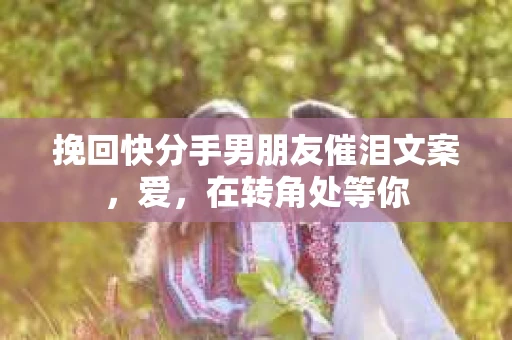 挽回快分手男朋友催泪文案，爱，在转角处等你