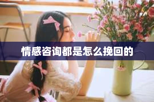 情感咨询都是怎么挽回的