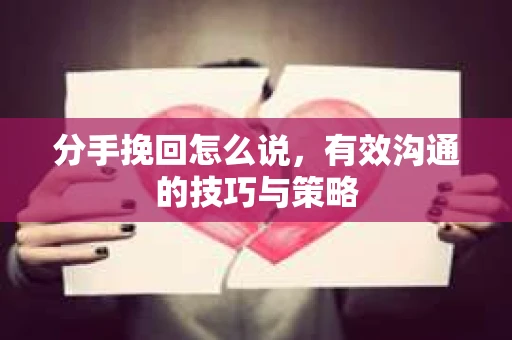 分手挽回怎么说，有效沟通的技巧与策略