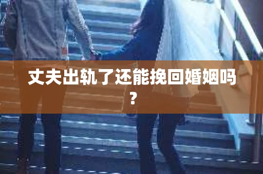 丈夫出轨了还能挽回婚姻吗？