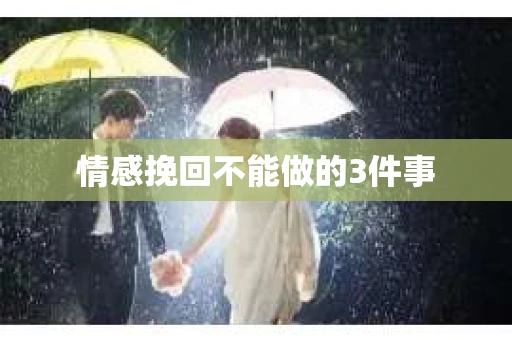 情感挽回不能做的3件事