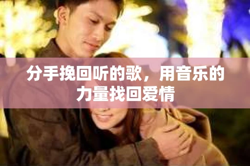 分手挽回听的歌，用音乐的力量找回爱情