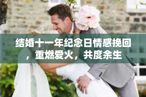 结婚十一年纪念日情感挽回，重燃爱火，共度余生
