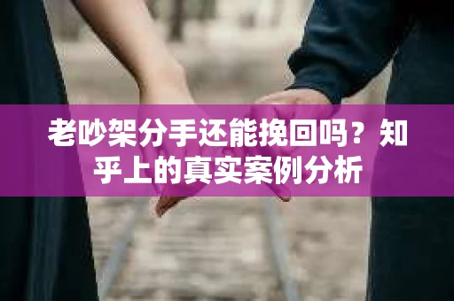 老吵架分手还能挽回吗？知乎上的真实案例分析