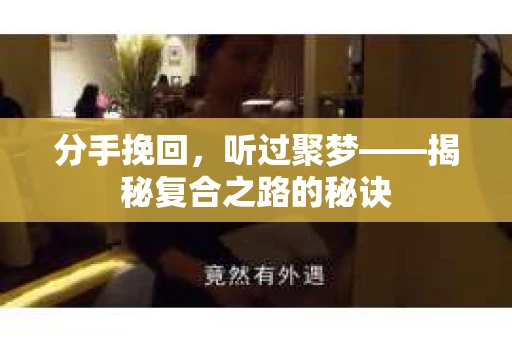 分手挽回，听过聚梦——揭秘复合之路的秘诀