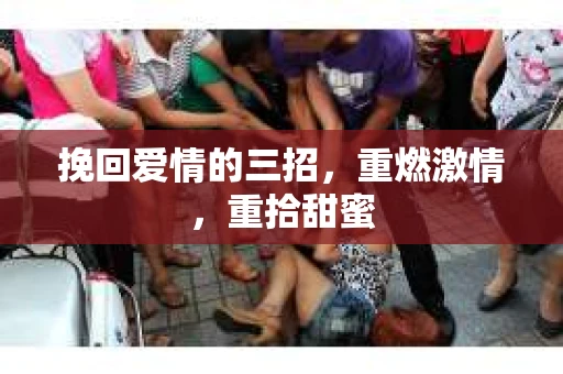 挽回爱情的三招，重燃激情，重拾甜蜜