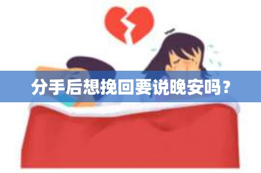 分手后想挽回要说晚安吗？