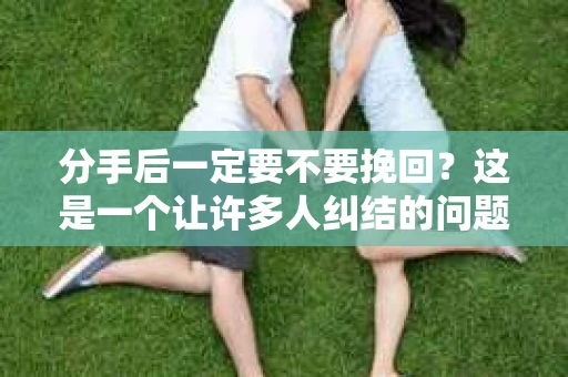 分手后一定要不要挽回？这是一个让许多人纠结的问题。面对感情的破裂，有人选择勇敢地放手，有人则试图挽回。那么，分手后到底要不要挽回呢？本文将从心理、情感和现实等多个角度为您解析这个问题