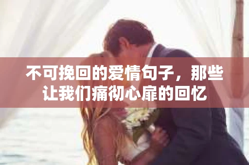 不可挽回的爱情句子，那些让我们痛彻心扉的回忆