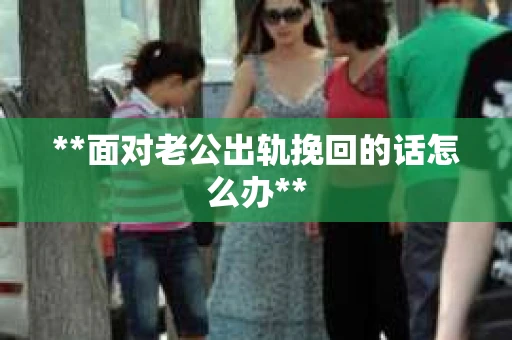 **面对老公出轨挽回的话怎么办**