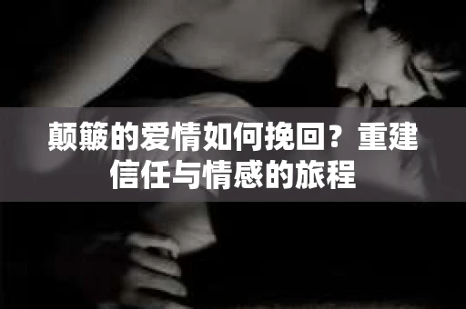 颠簸的爱情如何挽回？重建信任与情感的旅程