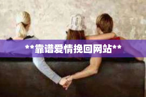 **靠谱爱情挽回网站**