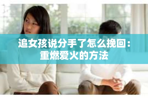 追女孩说分手了怎么挽回：重燃爱火的方法