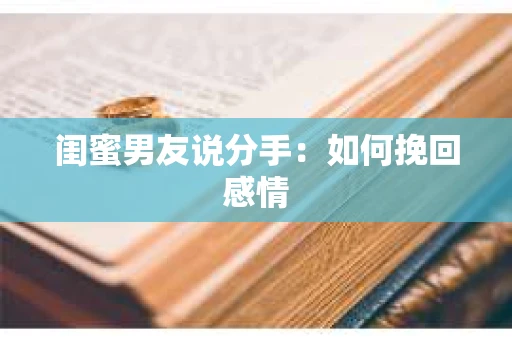 闺蜜男友说分手：如何挽回感情