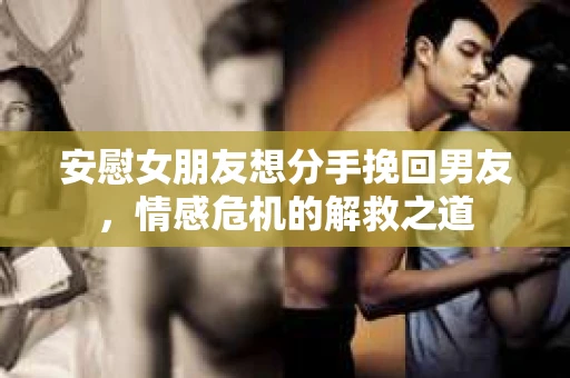 安慰女朋友想分手挽回男友，情感危机的解救之道
