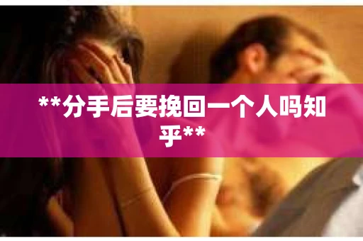 **分手后要挽回一个人吗知乎**