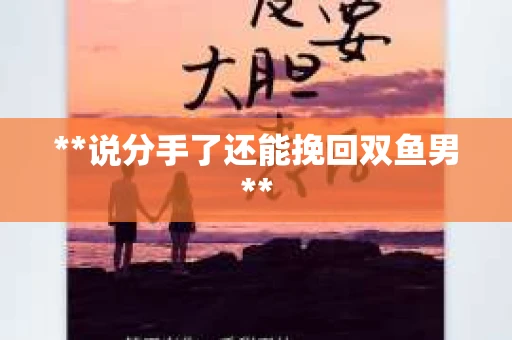 **说分手了还能挽回双鱼男**
