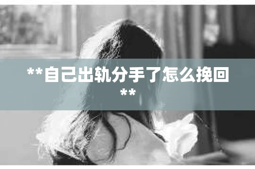 **自己出轨分手了怎么挽回**
