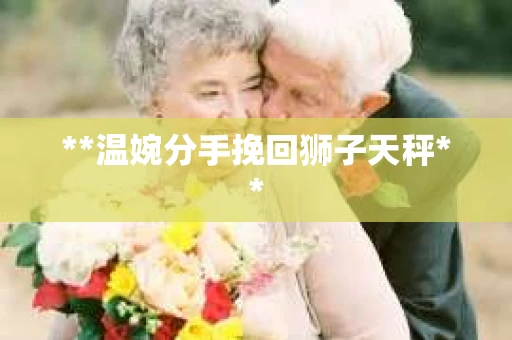 **温婉分手挽回狮子天秤**