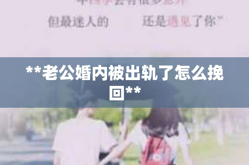**老公婚内被出轨了怎么挽回**