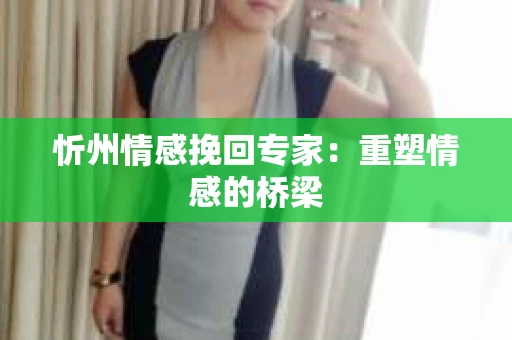 忻州情感挽回专家：重塑情感的桥梁