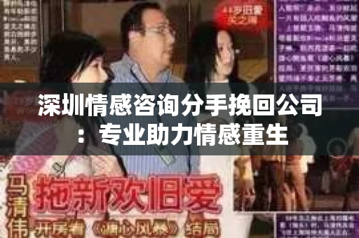 深圳情感咨询分手挽回公司：专业助力情感重生