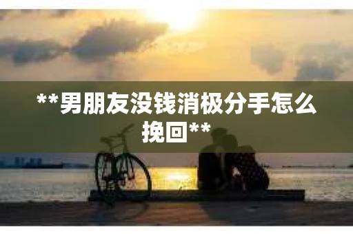 **男朋友没钱消极分手怎么挽回**
