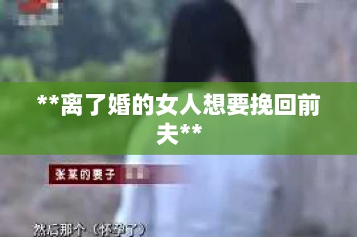 **离了婚的女人想要挽回前夫**