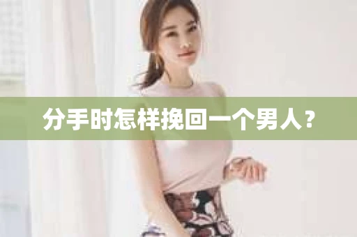 分手时怎样挽回一个男人？