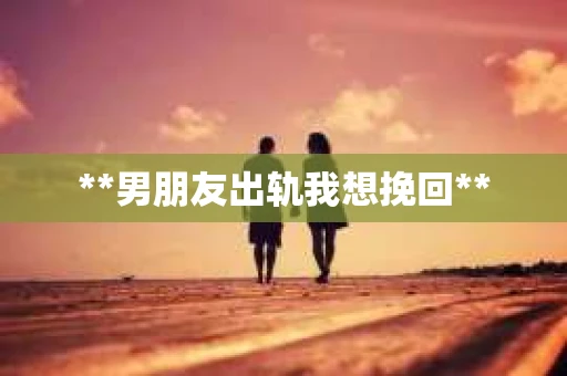 **男朋友出轨我想挽回**