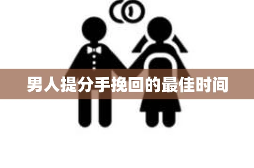 男人提分手挽回的最佳时间