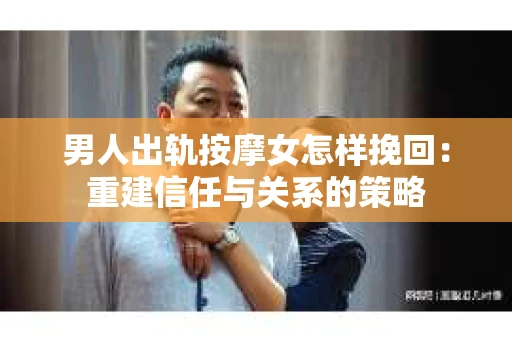 男人出轨按摩女怎样挽回：重建信任与关系的策略