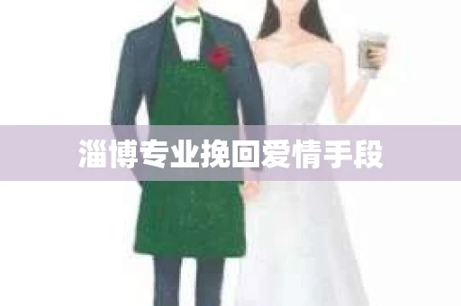 淄博专业挽回爱情手段