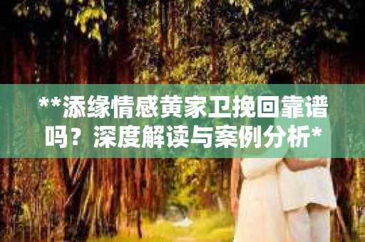 **添缘情感黄家卫挽回靠谱吗？深度解读与案例分析**