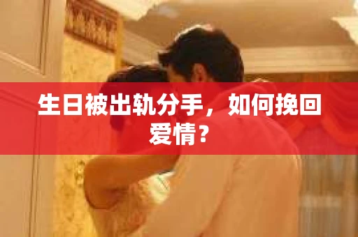 生日被出轨分手,如何挽回爱情? 生日被出轨分手,如何挽回爱情?