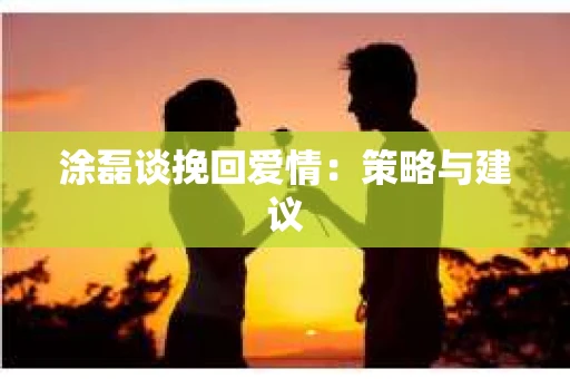 涂磊谈挽回爱情：策略与建议