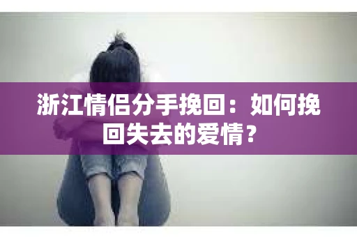 浙江情侣分手挽回：如何挽回失去的爱情？