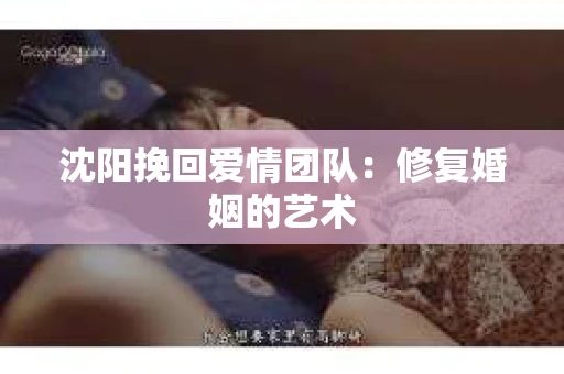 沈阳挽回爱情团队：修复婚姻的艺术
