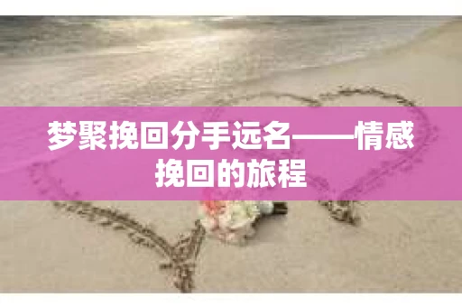 梦聚挽回分手远名——情感挽回的旅程