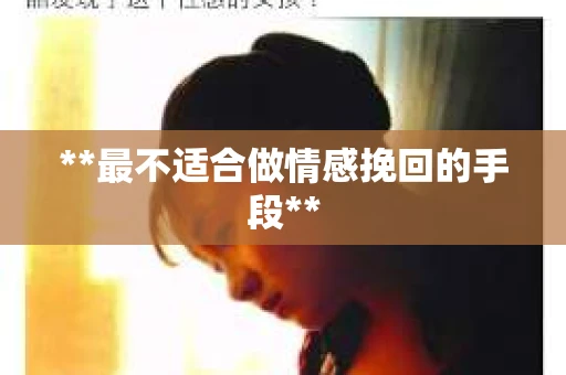 **最不适合做情感挽回的手段**