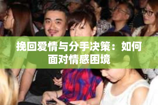 挽回爱情与分手决策：如何面对情感困境
