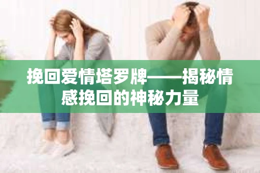 挽回爱情塔罗牌——揭秘情感挽回的神秘力量